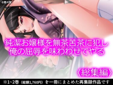 【無料で読める？】純潔お嬢様を無茶苦茶に犯し俺の屈辱を味わわせてやる ＜総集編＞ 【悶々堂】