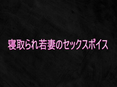 【無料で読める？】寝取られ若妻のセックスボイス 【Studio voice】