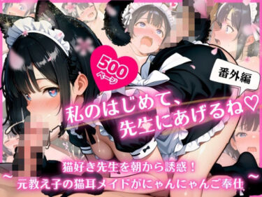 【無料で読める？】私のはじめて、先生にあげるね（はーと）番外編 〜 猫好き先生を朝から誘惑！元教え子の猫耳メイドがにゃんにゃんご奉仕 〜 【ふんわりしすたーず】