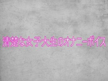 【無料で読める？】清楚な女子大生のオナニーボイス 【ガールズコレクション】
