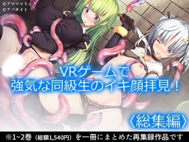 【無料で読める？】VRゲームで強気な同級生のイキ顔拝見！  ＜総集編＞ 【アロマコミック】