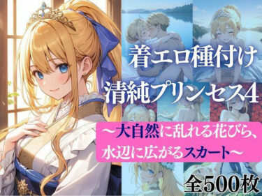 【無料で読める？】着エロ種付け清純プリンセス4〜大自然に乱れる花びら、水辺に広がるスカート〜 【だくせる】
