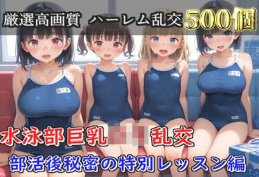 【無料で読める？】【プレミアシリーズ】【豪華特典あり】水泳部巨乳ロリ学園乱交 部活終わりの特別レッスン編【500個】 【ロリロリ専科】