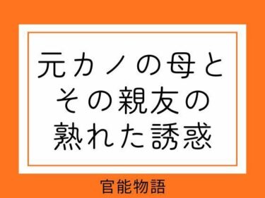 【無料で読める？】元カノの母とその親友の熟れた誘惑 【官能物語】