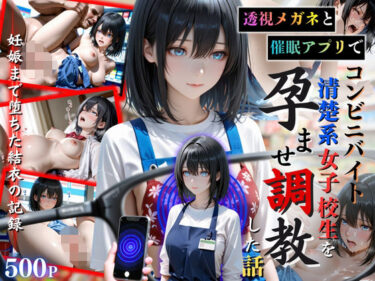 【無料で読める？】透視メガネと催◯アプリでコンビニバイトの清楚系女子校生を孕ませ調教した話 【ひみつ基地】