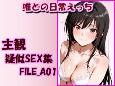 【無料で読める？】主観疑似SEX集 FILE_A01 唯との日常えっち 【美乳淫】
