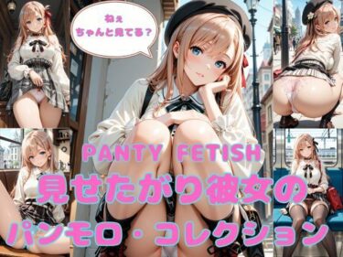 【無料で読める？】PANTY FETISH 見せたがり彼女のパンモロ・コレクション 【まりあ堂】
