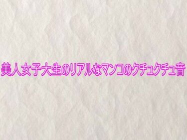 【無料で読める？】美人女子大生のリアルなマンコのクチュクチュ音 【快楽クラブ】