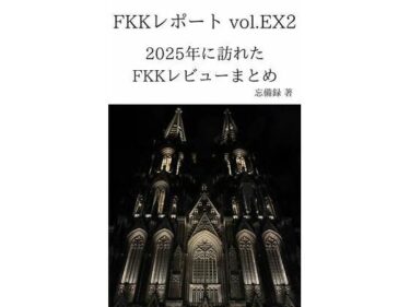 【無料で読める？】FKKレポート vol.EX2 2025年に訪れたFKKレビューまとめ 【忘備録】