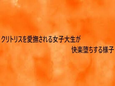【無料で読める？】クリトリスを愛撫される女子大生が快楽堕ちする様子 【とろけるオナサポサークル】
