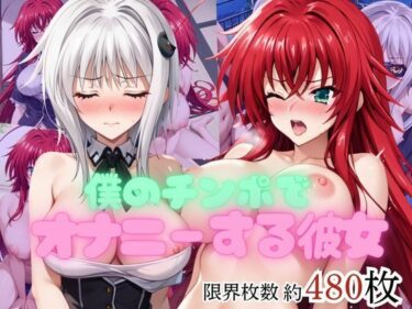 【無料で読める？】僕のチンポでオナニーする彼女〜リ○ス・グレモリー＆塔○小猫編〜 【エービーシー】