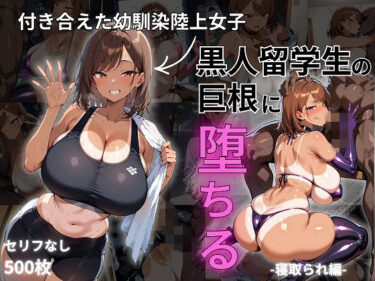 【無料で読める？】付き合えた幼馴染陸上女子、黒人留学生の巨根に堕ちる-寝取られ編- 【むち妻】