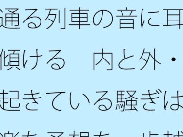 【無料で読める？】通る列車の音に耳を傾ける  内と外・・起きている騒ぎは気楽な予想を一歩越える 【サマールンルン】