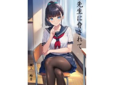 【無料で読める？】先生に脅されて  瀬上  絢音 【すみしき】