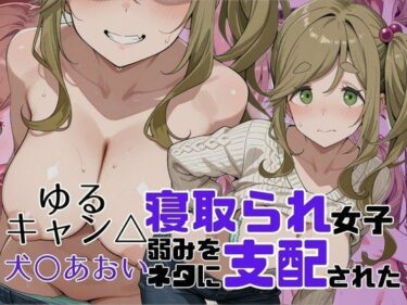 【無料で読める？】寝取られ女子 弱みをネタに支配された 犬〇あおい 【アツバキ】