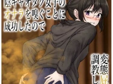 【無料で読める？】男慣れしてない陰キャオタク女子のオナラを嗅ぐことに成功したので、変態屁こき女に調教します 【へすくらぶ】