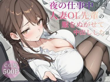 【無料で読める？】夜の仕事中に人妻OL先輩の服を脱がせて中出しした話 【可愛いラボ】