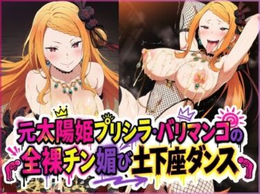 【無料で読める？】元太陽姫プリシラ・バリマンコの全裸チン媚び土下座ダンス 【夜色】