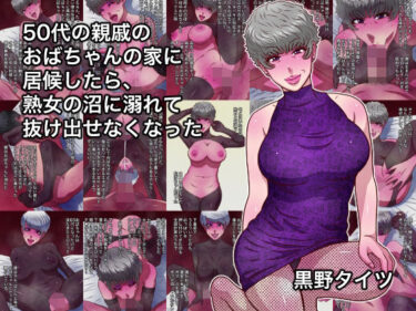 【無料で読める？】50代の親戚のおばちゃんの家に居候したら、熟女の沼に溺れて抜け出せなくなった 【黒野タイツ】