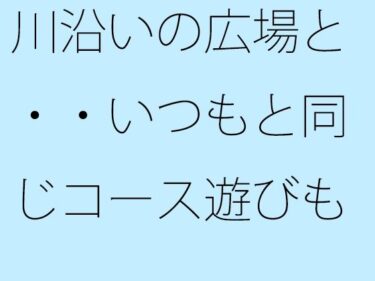 【無料で読める？】川沿いの広場と・・いつもと同じコース遊びも最終盤・・・白黒の緩急を携えた夕方 【サマールンルン】