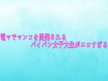【無料で読める？】電マでマンコを開発されるパイパン女子大生がエロすぎる 【背徳の恥辱放送部】