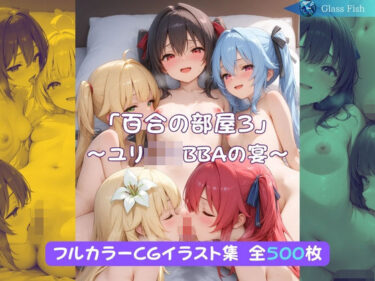 【無料で読める？】「百合の部屋3」〜ユリ◯リBBAの宴〜 【Glass Fish】