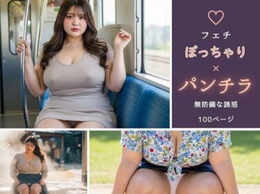 【無料で読める？】【フェチ】ぽっちゃり×パンチラ 〜無防備な誘惑〜 【ぽっちゃりフェチ図鑑】