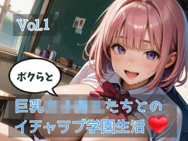 【無料で読める？】ボクらと巨乳女子校生たちとのイチャラブ学園生活 Vol.1 【ひきこもり会】