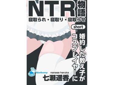 【無料で読める？】NTR物語（short）七瀬遥香｜婚約した教え子がコスプレイヤーに 【bluebunny】