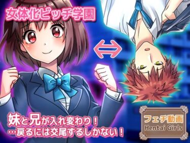 【無料で読める？】【動画】性転換〜妹と兄が入れ変わり…戻るには交尾するしかない！〜女体化ビッチ学園 編 【Hentai Girls】