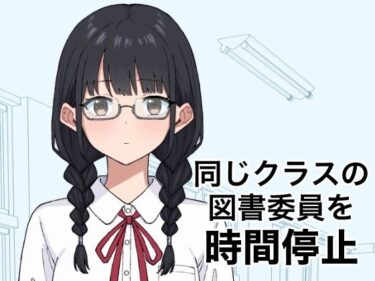 【無料で読める？】同じクラスの図書委員を時間停止 【しゅ〜せい工場】