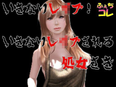 【無料で読める？】いきなりレ●プ！いきなりレ●プされる処女さき 【ふぇちコレ】