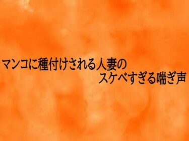【無料で読める？】マンコに種付けされる人妻のスケベすぎる喘ぎ声 【とろけるオナサポサークル】