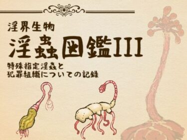 【無料で読める？】淫界生物-淫蟲図鑑III 特殊指定淫蟲と犯罪組織についての記録 【コノエ屋】