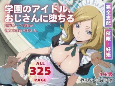 【無料で読める？】学園のアイドル、おじさんに堕ちる 【こねこのねこのて】
