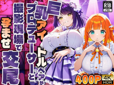 【無料で読める？】巨乳アイドルペアがプロデューサーと撮影現場で孕ませ交尾【4K】 【御一堂】