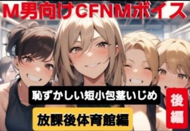 【無料で読める？】M男向けCFNMボイス  恥ずかしい短小包茎いじめ  放課後体育館編【後編】女の子達に嘲笑われながら屈辱の全裸オナニーショー 【CFNM女学園】