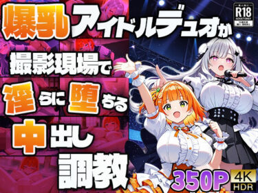 【無料で読める？】爆乳アイドルデュオが撮影現場で淫らに堕ちる中出し調教【4K】 【御一堂】