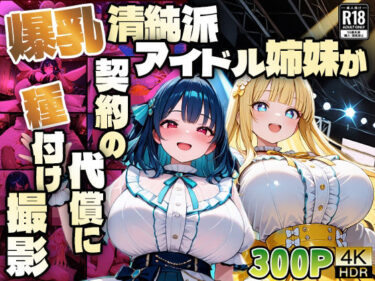 【無料で読める？】爆乳清純派アイドル姉妹が契約の代償に種付け撮影【4K】 【御一堂】