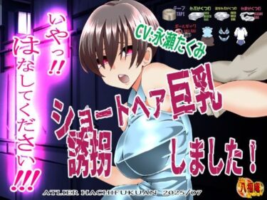 【無料で読める？】『いや！はなしてください！』〜ショートヘア巨乳誘拐しました〜 【アトリエ八福庵】