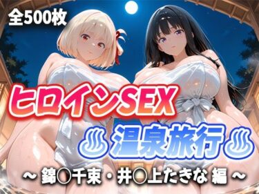 【無料で読める？】人気ヒロインをデカチンでセフレにして温泉旅行でハチャメチャにSEXした話 〜ヒロインSEX温泉旅行〜 【錦◯千束・井◯上たきな 編】 【T HOUSE】