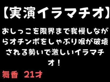 【無料で読める？】【実演イラマチオ】おしっこ我慢しなか？らオチンホ？をしゃふ？り喉か？破壊される勢いて？激しいイラマチオ！ 【舞香の部屋】