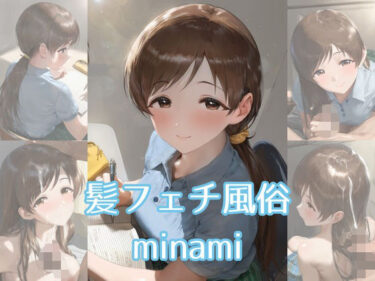 【無料で読める？】髪フェチ風俗 minami 【JohnHair】