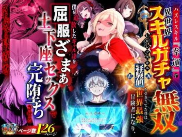【無料で読める？】ハズレスキル『幸運』で異世界スキルガチャ無双〜URレアスキル『経験値EX』を引き当てた僕は世界最強冒険者になり、僕を追放したギャル達を屈服ざまぁ土下座セックスで完堕ちさせる〜 【異世界チート工房】