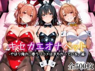 【無料で読める？】キセカエオナペット -やはり俺の◯春ラブコメはまちがっている篇- 【愛玩ファクトリー】