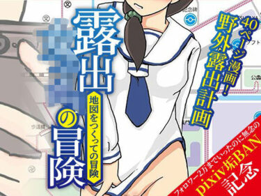【無料で読める？】露出女子〇生の冒険「地図をつくっての冒険」 【ほらね言わんこっちゃない】