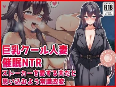 【無料で読める？】【巨乳クール人妻催●NTR】ストーカーを愛する夫だと思い込むよう常識改変 【音鳥心愛】