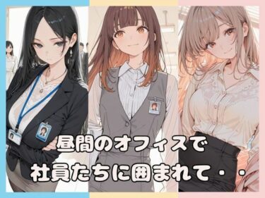 【無料で読める？】昼間のオフィスで社員たちに囲まれて・・ 【Luna（ルナ）】