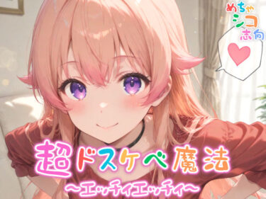 【無料で読める？】【めちゃシコ】超ドスケベ魔法〜エッチィエッチィ〜 【めちゃシコ志向】