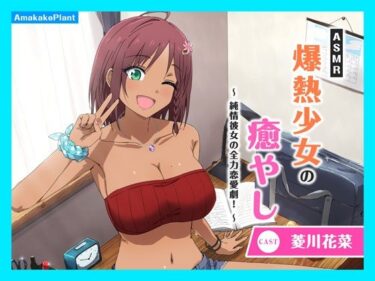 【無料で読める？】【CV.菱川花菜】ASMR爆熱少女の癒やし〜純情彼女の全力恋愛劇！〜 【あまかけプラント】